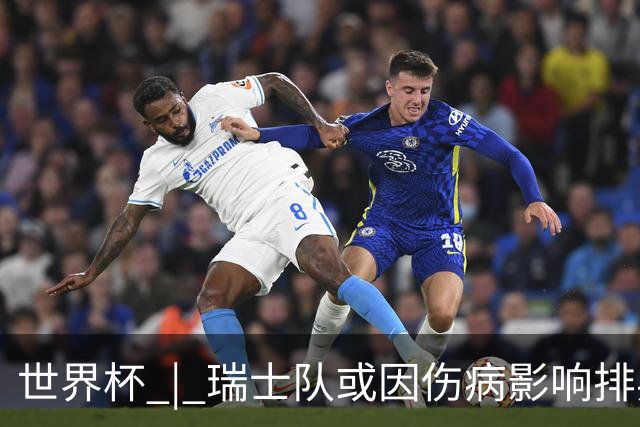 世界杯 | 瑞士队或因伤病影响排兵布阵
